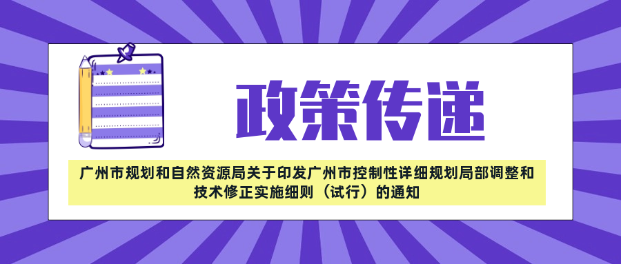 政策傳遞——廣州市規(guī)劃和自然資源局關(guān)于印發(fā)廣州市控制性詳細(xì)規(guī)劃局部調(diào)整和技術(shù)修正實施細(xì)則（試行）的通知